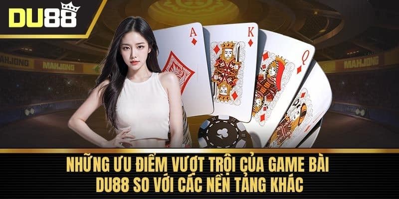 Những ưu điểm vượt trội của Game bài DU88 so với các nền tảng khác
