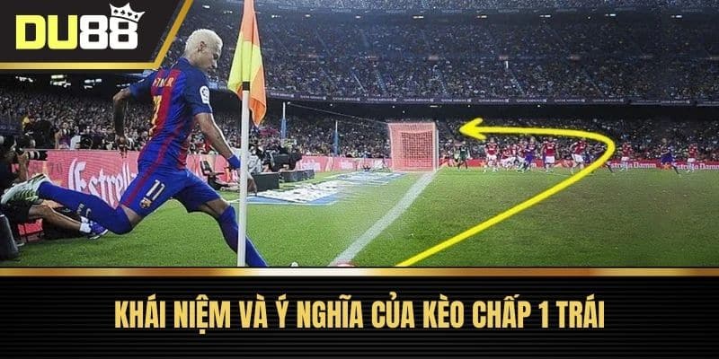 Khái niệm và ý nghĩa của kèo chấp 1 trái