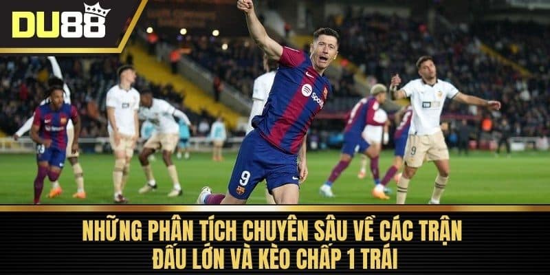 Những phân tích chuyên sâu về các trận đấu lớn và kèo chấp 1 trái