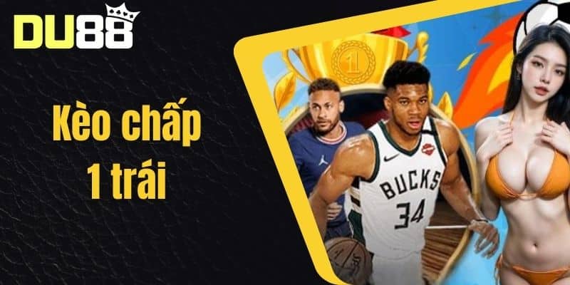 Kèo Chấp 1 Trái Là Gì - Chiến Thuật Cá Cược Kèo Chấp 1 Trái Tại DU88