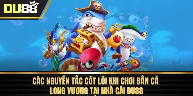 Các nguyên tắc cốt lõi khi chơi Bắn Cá Long Vương tại nhà cái DU88