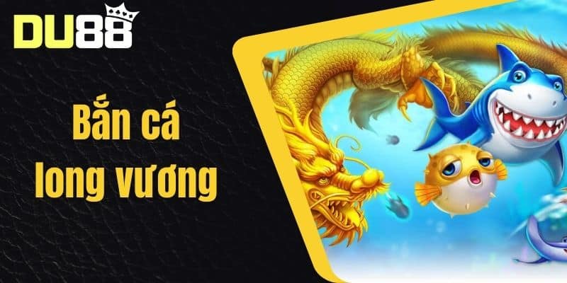Bắn Cá Long Vương - Hướng Dẫn Chiến Thuật Bắn Cá Hiệu Quả Tại Nhà Cái DU88