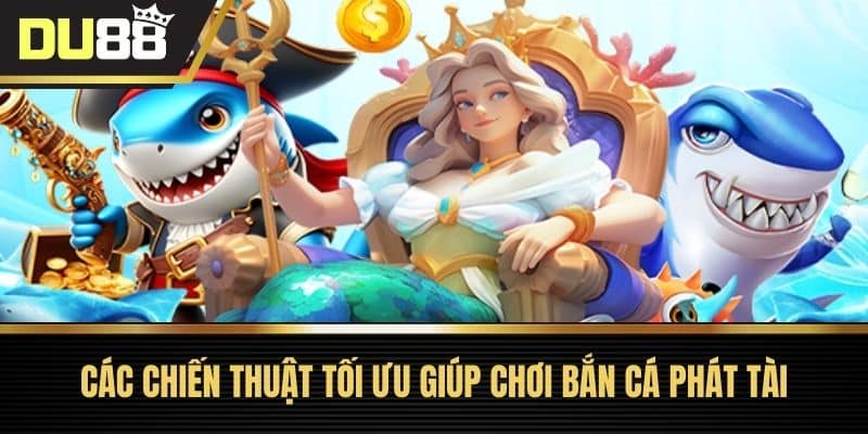 Các chiến thuật tối ưu giúp chơi bắn cá phát tài
