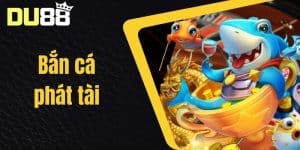 Bắn Cá Phát Tài - Hướng Dẫn Chơi Game Bắn Cá Săn Thưởng Tại Nhà Cái DU88