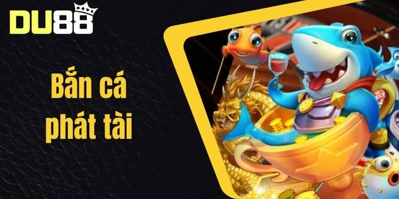 Bắn Cá Phát Tài - Hướng Dẫn Chơi Game Bắn Cá Săn Thưởng Tại Nhà Cái DU88