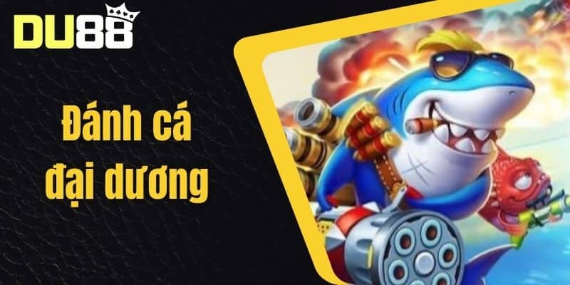 Đánh Cá Đại Dương - Kỹ Năng Chơi Game Đánh Cá Đại Dương Tại Nhà Cái DU88