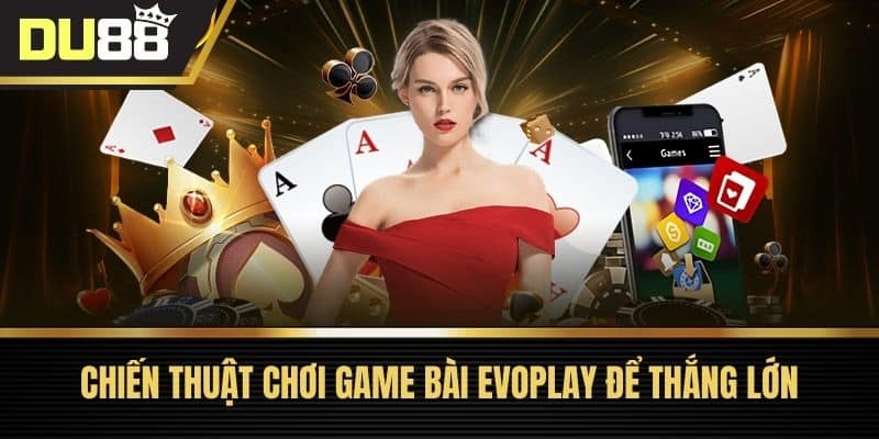 Chiến thuật chơi Game bài EVOPLAY để thắng lớn