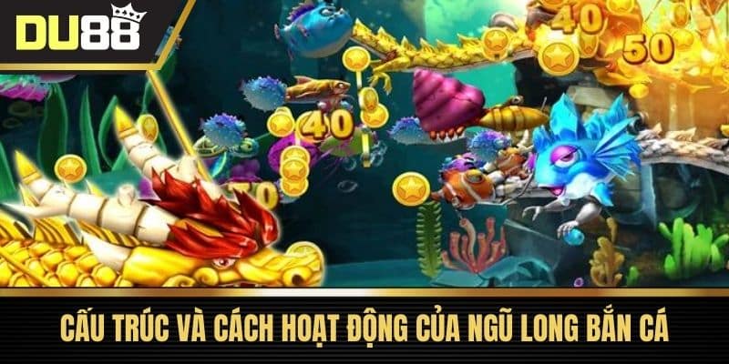 Cấu trúc và cách hoạt động của Ngũ Long Bắn Cá