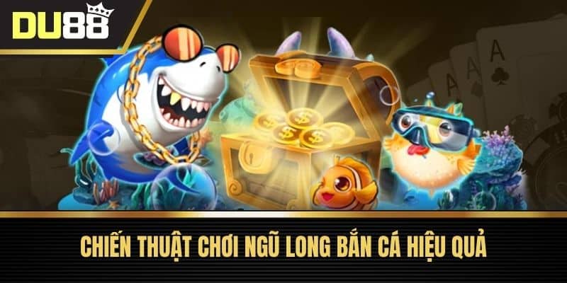 Chiến thuật chơi Ngũ Long Bắn Cá hiệu quả