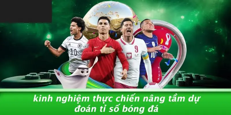 Kinh Nghiệm Thực Chiến Nâng Tầm Dự Đoán Tỉ Số Bóng Đá